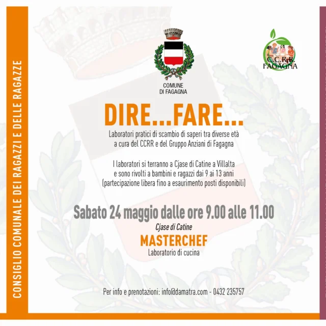 🤷🤷‍♀️Dire...fare...🤷‍♀️🤷

📅 Sabato 24 maggio
⏰ dalle 09:00 alle 11:00
📍 Cjase Catine di Villalta

Secondo appuntamento dedicato a laboratori pratici di scambio di saperi tra diverse età a cura del CCRR e del Gruppo Anziani di Fagagna e rivolti ai bambini e ai ragazzi dai 9 ai 13 anni. In questa giornata si terrà "Masterchef - Laboratorio di cucina".
Per informazioni e prenotazioni: info@damatra.com - 0432 235 757