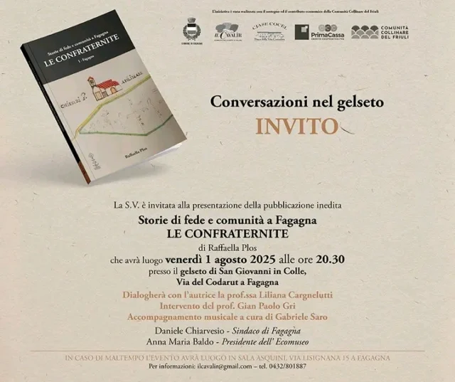 📖CONVERSAZIONI NEL GELSETO🌳

@ilcavalir.ecomuseo vi invita alla presentazione del volume "Storie di fede e comunità a Fagagna" di Raffaella Plos. 

📅 venerdì 1 agosto
⏰ ore 20:30
📍 gelseto di San Giovanni in Colle, Via del Codarut

Dialogherà con l'autrice la prof.ssa Liliana Cargnelutti con un intervento del prof. Gian Paolo Gri. Accompagnamento musicale a cura di Gabriele Saro.