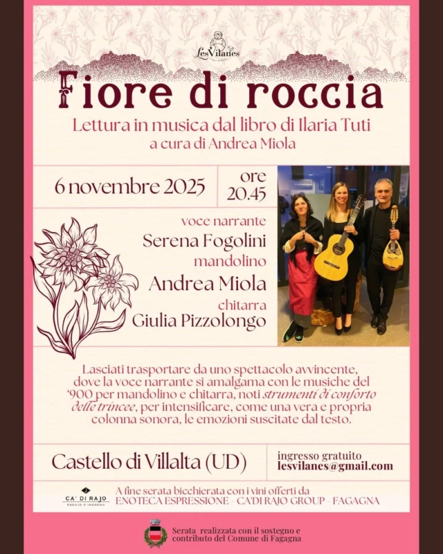 🥀FIORE DI ROCCIA🪨
Lettura in musica dal libro di Ilaria Tuti 

📅 giovedì 6 novembre
⏰ ore 20:45
📍 Castello di Villalta - Villalta di Fagagna

Uno spettacolo avvincente, dove la voce narrante di Serena Fogolini si unisce alle musiche del '900 suonate dal mandolino di Andrea Miola e dalla chitarra di Giulia Pizzolongo.
A fine serata bicchierata con vino offerto dall'Enoteca Espressione di Ca' di Rajo.

Ingresso gratuito.
Per info: lesvilanes@gmail.com