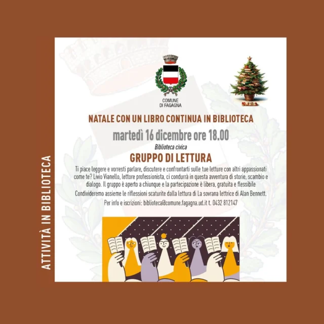 👥GRUPPO DI LETTURA📖
Natale con un libro continua in biblioteca

📅 martedì 16 dicembre
⏰ ore 18:00
📍 Biblioteca civica

Livio Vianello, lettore professionista, sarà il conduttore di un'avventura di storie, scambio e dialogo. Il gruppo è aperto a chiunque e la partecipazione è libera, gratuita, flessibile.
Saranno condivise le riflessioni scaturite dalla lettura di "La sovrana" di Alan Bennett.

Per info: biblioteca@comune.fagagna.ud.it oppure 0432 812 147