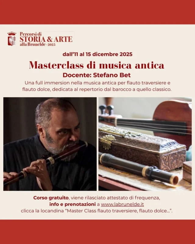 🎓MASTERCLASS DI MUSICA ANTICA🎶

📅 da giovedì 11 a lunedì 15 dicembre
⏰ orario variabile in base alla giornata
📍 Casaforte La Brunelde - Fagagna

Un'esperienza dedicata alla musica antica per flauto traverso e flauto dolce, sotto la guida di Stefano Bet. 
Il corso è aperto anche a musicisti con strumenti moderni che desiderino avvicinarsi alla prassi antica.

⏰ Giovedì 11 
Ore 15:00 - Accoglienza
Ore 16:00 - Visita: La Brunelde, i suoi strumenti antichi, il suo archivio musicale

⏰ Venerdì 12
Dalle 11:00 alle 13:00 - Lezioni
Dalle 14:30 alle 17:30 - Lezioni

⏰ Sabato 13
Dalle 11:00 alle 13:00 - Lezioni
Dalle 14:30 alle 17:30 - Lezioni

⏰ Domenica 14
Dalle 11:00 alle 13:00 - Lezioni
Dalle 14:30 alle 17:30 - Lezioni

⏰ Lunedì 15
Ore 14:00 - Prove
Ore 17:00 - Concerto degli allievi

Il corso è gratuito e al suo termine verrà rilasciato un attestato di frequenza.
La masterclass è a numero chiuso ed è necessario prenotarsi.
Per prenotarsi visitare la pagina https://www.labrunelde.it/2025/11/29/master-class-flauto-traversiere-flauto-dolce-musica-da-camera-11-15-dicembre-2025/ e scorrere verso il fondo fino alla comparsa della scritta "clicca qui per prenotare".

Per ulteriori info: www.labrunelde.it oppure 349 815 0543 (attivo nel pomeriggio)
