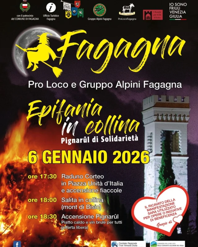🔥 EPIFANIA IN COLLINA

Vi aspettiamo a Fagagna martedì 6 Gennaio 2026 per il Pignarûl di Solidarietà organizzato dalla Pro Loco Fagagna e dal Gruppo Alpini "F.Urli" Fagagna!

Ecco il programma:
17.30 Ritrovo in Piazza Unità d'Italia e accensione delle fiaccole
18.00 Salita in collina (Mont di Bisic)
18.30 Accensione Pignarûl in cui verrà offerto a tutti un piatto caldo e vin brulé a offerta libera

Il ricavato verrà devoluto ad opere o iniziative di beneficenza.