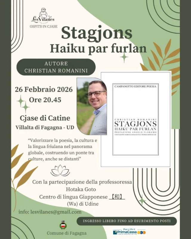 🍃STAGJONS🪾
Haiku par furlan

Raccolta poetica di Christian Romanini che intreccia la forma dell'haiku giapponese con la lingua friulana.

📅 giovedì 26 febbraio
⏰ ore 20:45
📍 Cjase di Catine - Villalta di Fagagna

L'incontro sarà arricchito da ospiti che leggeranno gli haiku proposti in più lingue.

Ingresso libero fino ad esaurimento posti.

Info: lesvilanes@gmail.com