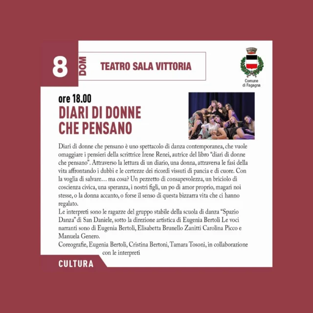 📖DIARI DI DONNE CHE PENSANO👩‍🦰

Spettacolo di danza contemporanea con il gruppo stabile di Spazio Danza di San Daniele e letture di Eugenia Bertoli, Elisabetta Brunello Zanitti, Carolina Picco e Manuela Genero.

📅 domenica 8 marzo
⏰ ore 18:00 (durata di 2 ore)
📍  Teatro Sala Vittoria

🩰Spettacolo di danza contemporanea che omaggia i pensieri della scrittrice Irene Renei, autrice del libro "Il diaro di Donne che pensano". Una donna attraversa le fasi della vita affrontando i dubbi e e certezze dei ricordi vissuti tramite la lettura di un diario.

L'evento è gratuito.