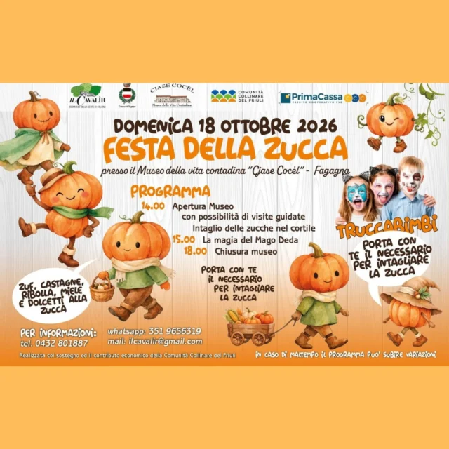 🎇 FESTA DELLA ZUCCA 🎃

📅 domenica 18 ottobre
⏰ dalle 14:00
📍 Museo della vita contadina Cjase Cocèl - Fagagna

👻 PROGRAMMA 👻
⏰ ore 14:00
Apertura museo con possibilità visite guidate
Intaglio delle zucche nel cortile (portarsi il necessario per l’intaglio da casa)

⏰ ore 15:00 
La magia del Mago Deda

⏰ ore 18:00
Chiusura museo

Durante l’evento sarà presente Truccabimbi.
In caso di maltempo il programma potrà subire variazioni.

Per informazioni: ilcavalir@gmail.com | 0432 801 887 | 351 965 6319 (W.app)