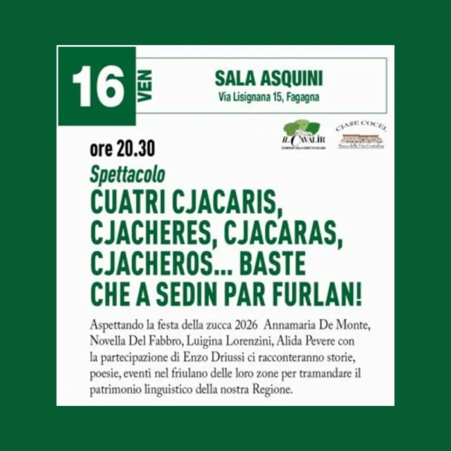 🗣️ BASTE CHE A SEDIN PAR FURLAN! 😲
Cuatri cjacaris, cjacheres, cjacaras, cjacheros...

📅 venerdì 16 ottobre
⏰ ore 20:30
📍 Sala Asquini, via Lisignana 15 - Fagagna

Spettacolo in attesa della Festa della zucca 2026 dove verranno raccontate storie, poesie ed eventi in diverse varietà di friulano per tramandare il patrimonio linguistico della Regione.
