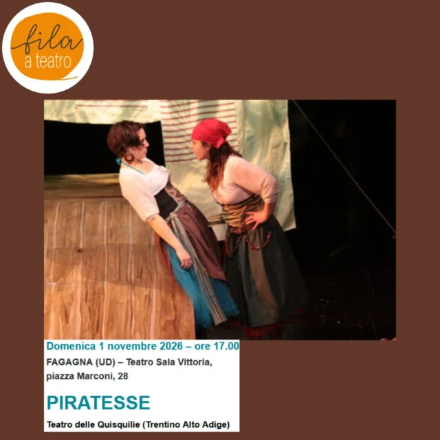 🏴‍☠️ PIRATESSE 🦜
Fila a Teatro

Si parla spesso di pirati, uomini rozzi e sgarbati, con uncini, bende e gambe di legno, ma… le piratesse?!? Saranno mai esistite?

📅 domenica 1 novembre
⏰ ore 17:00
📍 Teatro Sala Vittoria - Fagagna

Ebbene sì! Arabella Drummond e Anne Bonney furono due piratesse molto conosciute. Dalle loro gesta prende vita la storia di due amiche, Arabella e Anna, che trovano una mappa del tesoro mentre giocano in soffitta. Un po’ per magia e un po’ per fantasia, si ritrovano in mezzo al mare, su una nave che le porterà dritte sull’isola indicata dalla mappa.

Riusciranno questi due “pirati in gonnella” a issare le vele, gettare l’ancora, dare fuoco alla miccia del cannone, a scovare il tesoro e arricchirsi… alle spalle dei colleghi uomini? 

Costi
Ingresso intero: € 6,00
Ingresso ridotto: € 5,00 (famiglie da 4 persone in su)
Ingresso omaggio: bambini fino ai 3 anni compiuti e accompagnatori persone con disabilità.

Biglietti acquistabili su vivaticket.it, dai rivenditori di vivaticket o nei teatri nelle date degli spettacoli, in contanti o carte.

La biglietteria in teatro apre un’ora prima dell’inizio dello spettacolo.

Acquistando il biglietto su Vivaticket si può scegliere il posto e si entra direttamente in sala senza passare dalla biglietteria. Non serve stampare il biglietto, basta mostrarlo in formato elettronico.

Non è possibile acquistare online biglietti omaggio. Per gli omaggi, appena effettuato l’acquisto dei biglietti a prezzo ridotto o intero, scrivere un messaggio whatsapp al numero 377 098 5538 indicando fila e numero dei posti prenotati, l’organizzazione si occuperà di prenotare il posto (omaggio) vicino agli altri. Il biglietto verrà consegnato dalla maschera al momento dell’accesso in sala, non sarà quindi necessario passare in biglietteria.

Per info: mr@molinorosenkranz.it | 0434 574 459 | 377 098 5538 
Per visualizzare tutti gli spettacoli: https://www.filaateatro.it/teatro-ragazzi-2026-2027/